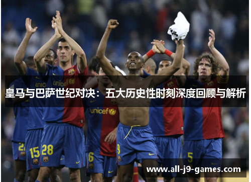 皇马与巴萨世纪对决：五大历史性时刻深度回顾与解析