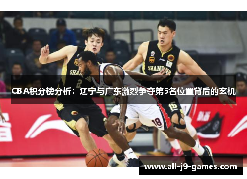 CBA积分榜分析：辽宁与广东激烈争夺第5名位置背后的玄机