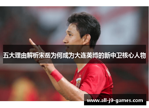 五大理由解析宋岳为何成为大连英博的新中卫核心人物