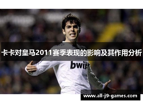 卡卡对皇马2011赛季表现的影响及其作用分析