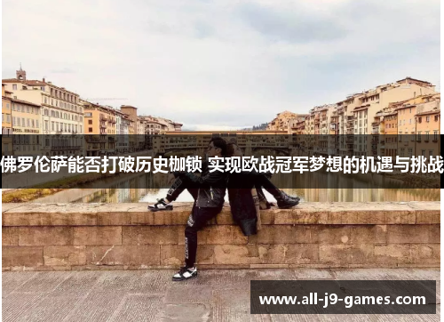 佛罗伦萨能否打破历史枷锁 实现欧战冠军梦想的机遇与挑战