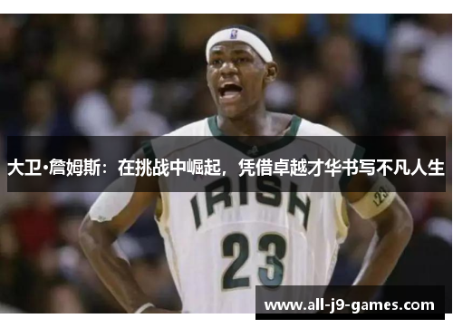 大卫·詹姆斯：在挑战中崛起，凭借卓越才华书写不凡人生