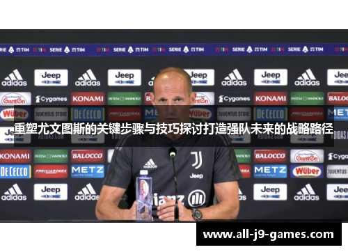 重塑尤文图斯的关键步骤与技巧探讨打造强队未来的战略路径