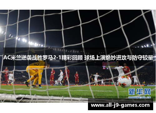 AC米兰逆袭战胜罗马2-1精彩回顾 球场上演绝妙进攻与防守较量