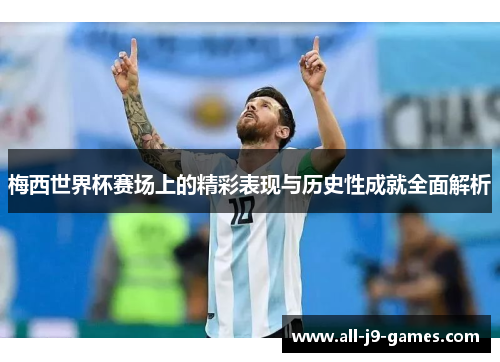 梅西世界杯赛场上的精彩表现与历史性成就全面解析