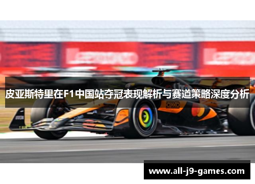 皮亚斯特里在F1中国站夺冠表现解析与赛道策略深度分析