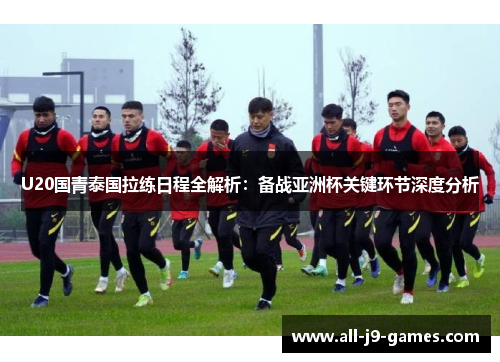 U20国青泰国拉练日程全解析：备战亚洲杯关键环节深度分析