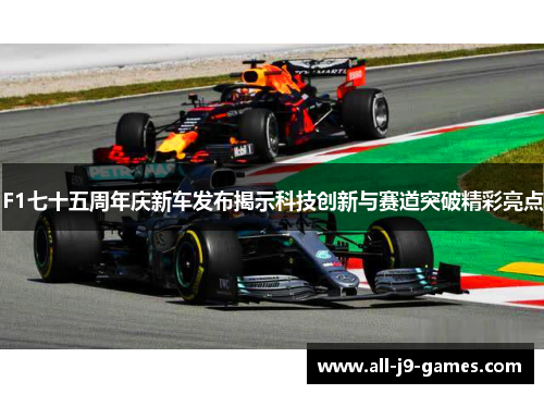 F1七十五周年庆新车发布揭示科技创新与赛道突破精彩亮点