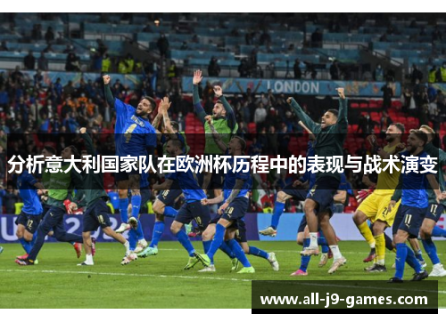 分析意大利国家队在欧洲杯历程中的表现与战术演变
