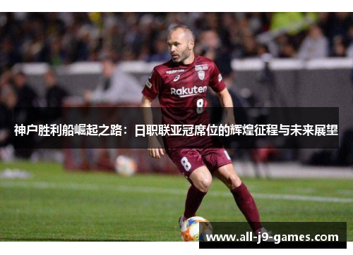 神户胜利船崛起之路：日职联亚冠席位的辉煌征程与未来展望