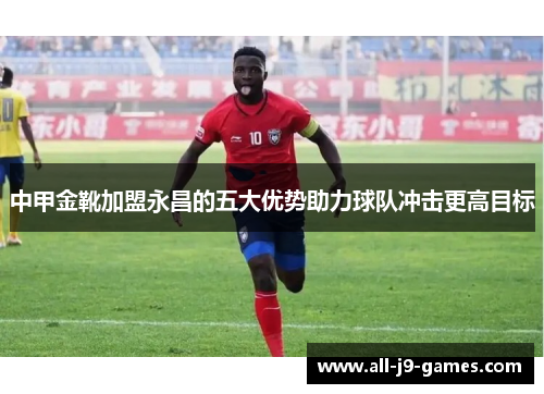 中甲金靴加盟永昌的五大优势助力球队冲击更高目标