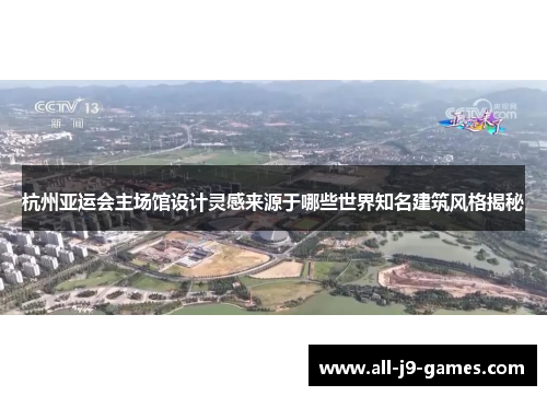 杭州亚运会主场馆设计灵感来源于哪些世界知名建筑风格揭秘
