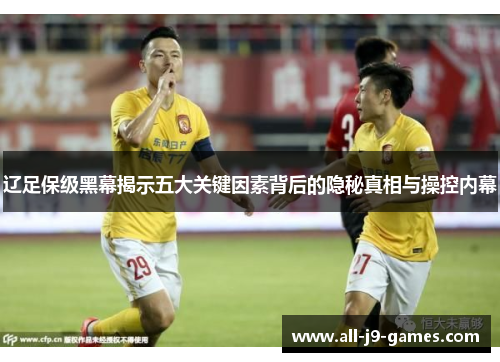 辽足保级黑幕揭示五大关键因素背后的隐秘真相与操控内幕
