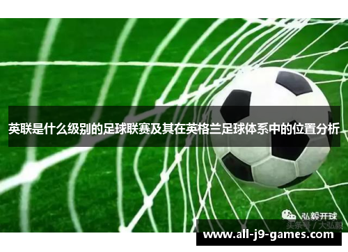 英联是什么级别的足球联赛及其在英格兰足球体系中的位置分析