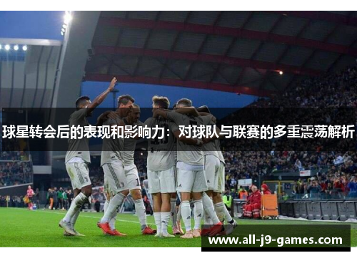 球星转会后的表现和影响力：对球队与联赛的多重震荡解析