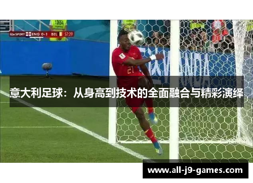 意大利足球：从身高到技术的全面融合与精彩演绎