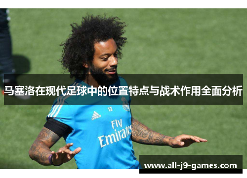 马塞洛在现代足球中的位置特点与战术作用全面分析