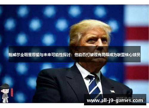 鲍威尔全明星愿望与未来可能性探讨:他能否打破现有局限成为联盟核心球员 鲍威尔全明星愿望与未来可能性探讨:他能否打破现有局限成为联盟核心球员