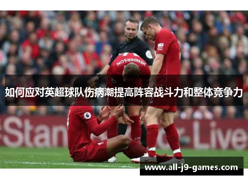 如何应对英超球队伤病潮提高阵容战斗力和整体竞争力