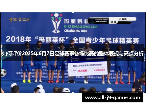 如何评价2025年6月7日足球赛事各场比赛的整体表现与亮点分析
