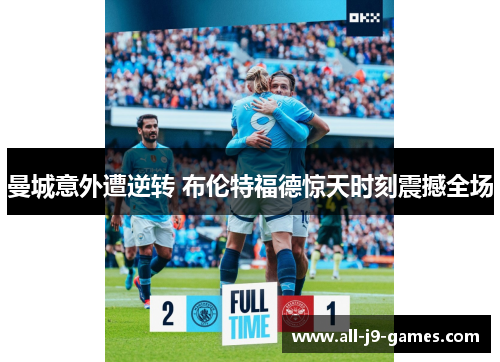 曼城意外遭逆转 布伦特福德惊天时刻震撼全场