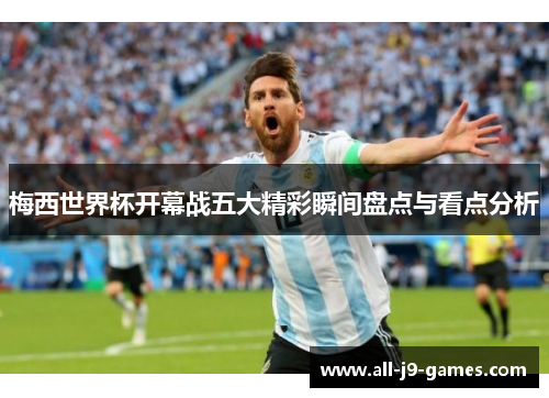 梅西世界杯开幕战五大精彩瞬间盘点与看点分析 梅西世界杯开幕战五大精彩瞬间盘点与看点分析
