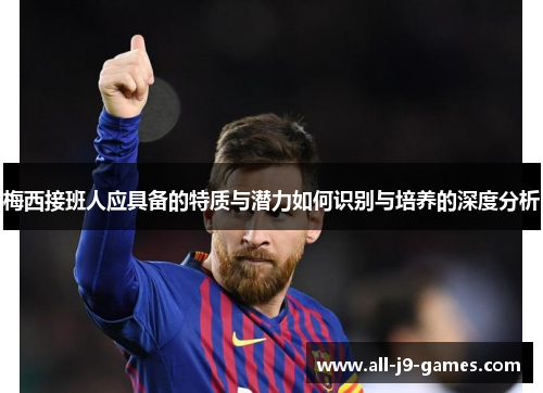 梅西接班人应具备的特质与潜力如何识别与培养的深度分析
