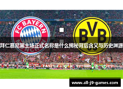 拜仁慕尼黑主场正式名称是什么揭秘背后含义与历史渊源