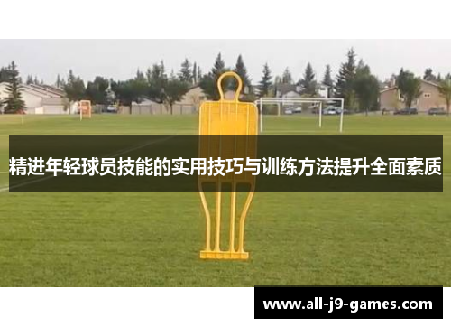 精进年轻球员技能的实用技巧与训练方法提升全面素质