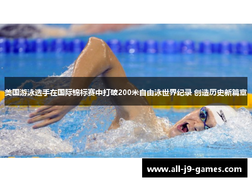 美国游泳选手在国际锦标赛中打破200米自由泳世界纪录 创造历史新篇章