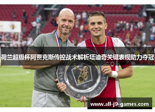 荷兰超级杯阿贾克斯传控战术解析塔迪奇关键表现助力夺冠 荷兰超级杯阿贾克斯传控战术解析塔迪奇关键表现助力夺冠