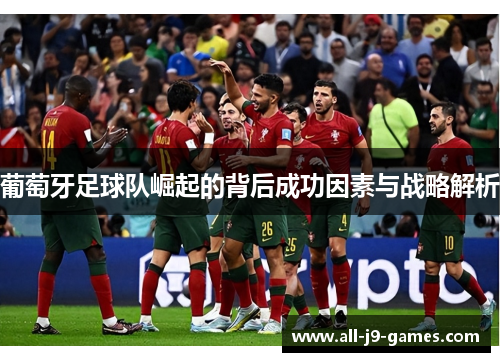 葡萄牙足球队崛起的背后成功因素与战略解析 葡萄牙足球队崛起的背后成功因素与战略解析
