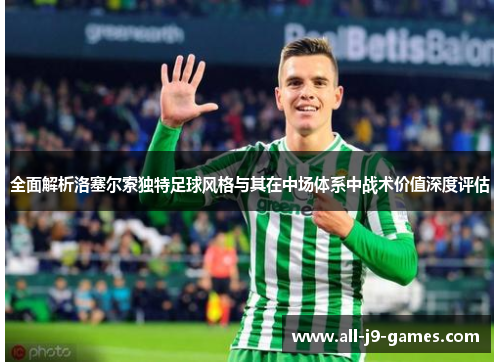 全面解析洛塞尔索独特足球风格与其在中场体系中战术价值深度评估 全面解析洛塞尔索独特足球风格与其在中场体系中战术价值深度评估
