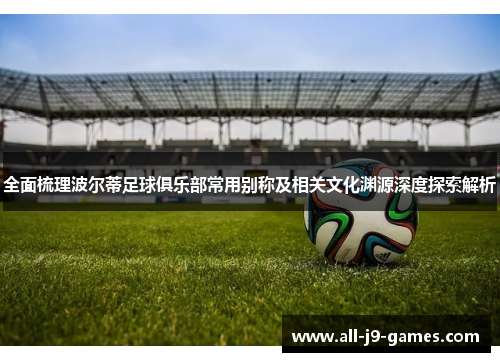 全面梳理波尔蒂足球俱乐部常用别称及相关文化渊源深度探索解析 全面梳理波尔蒂足球俱乐部常用别称及相关文化渊源深度探索解析