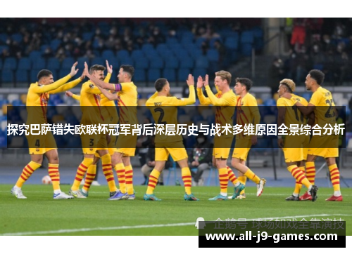 探究巴萨错失欧联杯冠军背后深层历史与战术多维原因全景综合分析 探究巴萨错失欧联杯冠军背后深层历史与战术多维原因全景综合分析