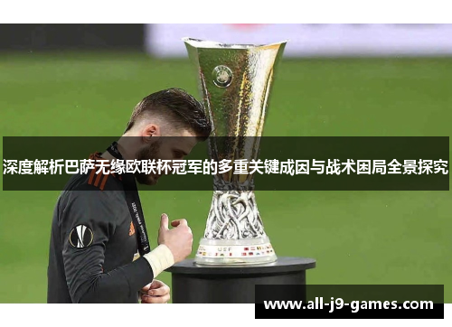 深度解析巴萨无缘欧联杯冠军的多重关键成因与战术困局全景探究 深度解析巴萨无缘欧联杯冠军的多重关键成因与战术困局全景探究