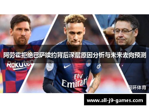 阿劳霍拒绝巴萨续约背后深层原因分析与未来去向预测 阿劳霍拒绝巴萨续约背后深层原因分析与未来去向预测