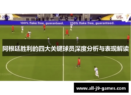 阿根廷胜利的四大关键球员深度分析与表现解读