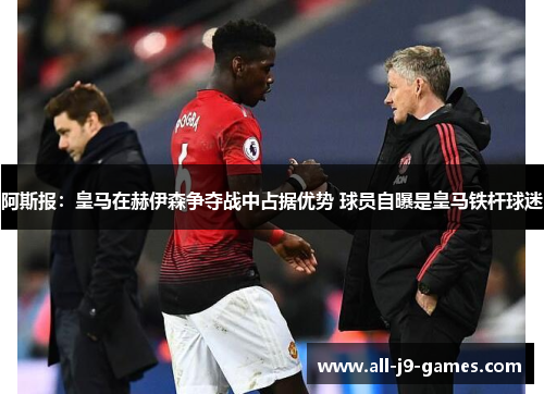 阿斯报：皇马在赫伊森争夺战中占据优势 球员自曝是皇马铁杆球迷