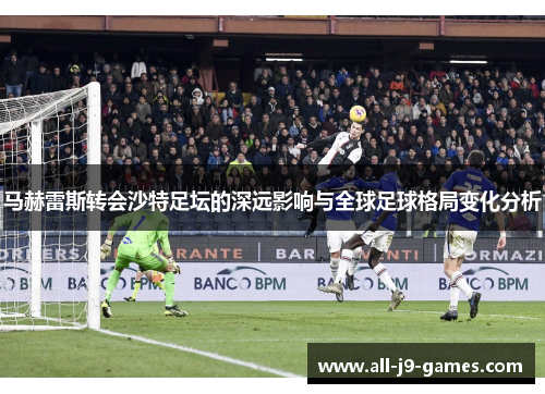 马赫雷斯转会沙特足坛的深远影响与全球足球格局变化分析