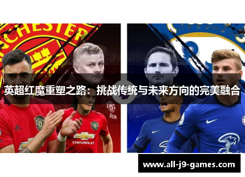 英超红魔重塑之路：挑战传统与未来方向的完美融合