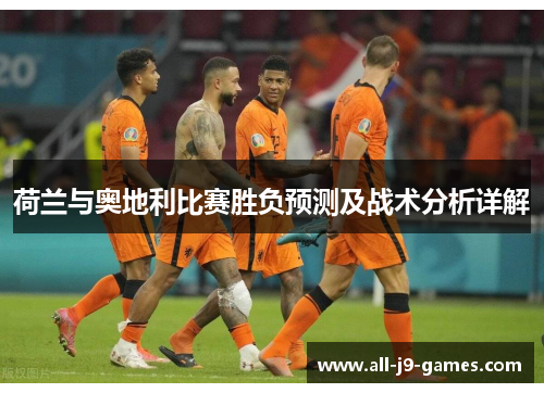 荷兰与奥地利比赛胜负预测及战术分析详解 荷兰与奥地利比赛胜负预测及战术分析详解