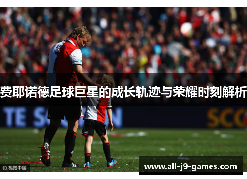 费耶诺德足球巨星的成长轨迹与荣耀时刻解析