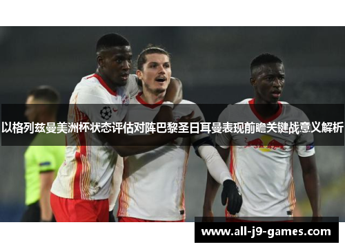 以格列兹曼美洲杯状态评估对阵巴黎圣日耳曼表现前瞻关键战意义解析