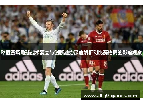 欧冠赛场角球战术演变与创新趋势深度解析对比赛格局的影响观察