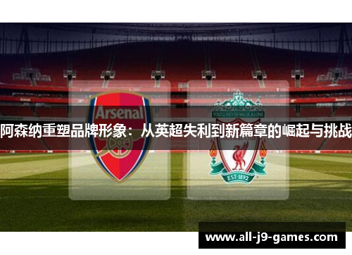 阿森纳重塑品牌形象：从英超失利到新篇章的崛起与挑战