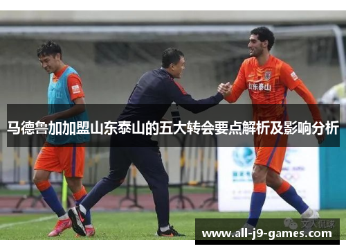 马德鲁加加盟山东泰山的五大转会要点解析及影响分析