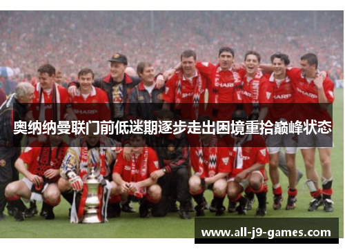 奥纳纳曼联门前低迷期逐步走出困境重拾巅峰状态 奥纳纳曼联门前低迷期逐步走出困境重拾巅峰状态