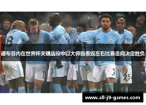 德布劳内在世界杯关键战役中以大师级表现左右比赛走向决定胜负