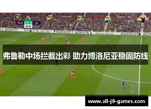 弗鲁勒中场拦截出彩 助力博洛尼亚稳固防线 弗鲁勒中场拦截出彩 助力博洛尼亚稳固防线